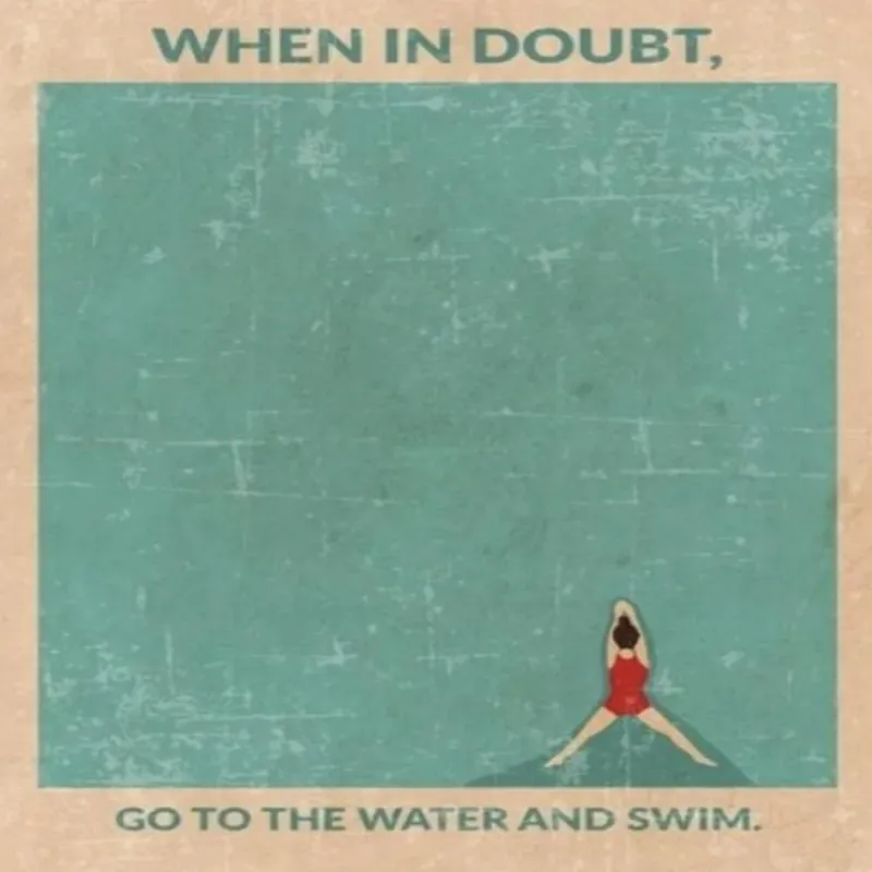 When In Doubt Go To The Water And Swim