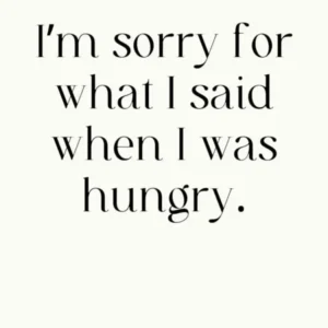 I'M Sorry For What I Said When I Was Hungry