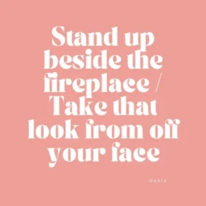 Stand Up Beside The Fireplace Take That Look Off Of Your Face 1