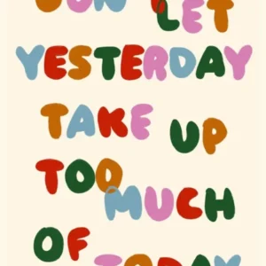 Don't Let Yesterday Take Up Too Much Of Today Print