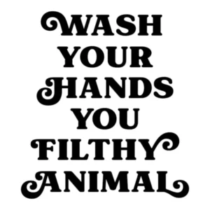 Wash Your Hands You Filthy Animal