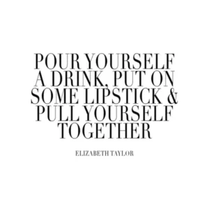 Pour Yourself A Drink Put On Some Lipstick And Pull Yourself Together Elisabeth Taylor Quote Caps