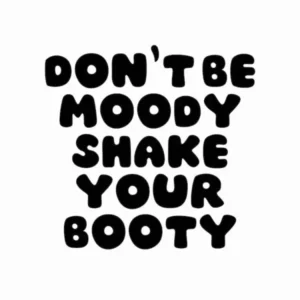 Don'T Be Moody Shake Your Booty Black And White Typography
